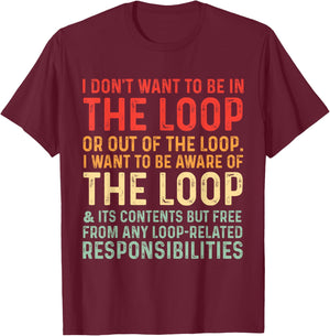 i Don't Want to be in The Loop or Out of The Loop i Want to T-Shirt - T-Shirt | Maroon