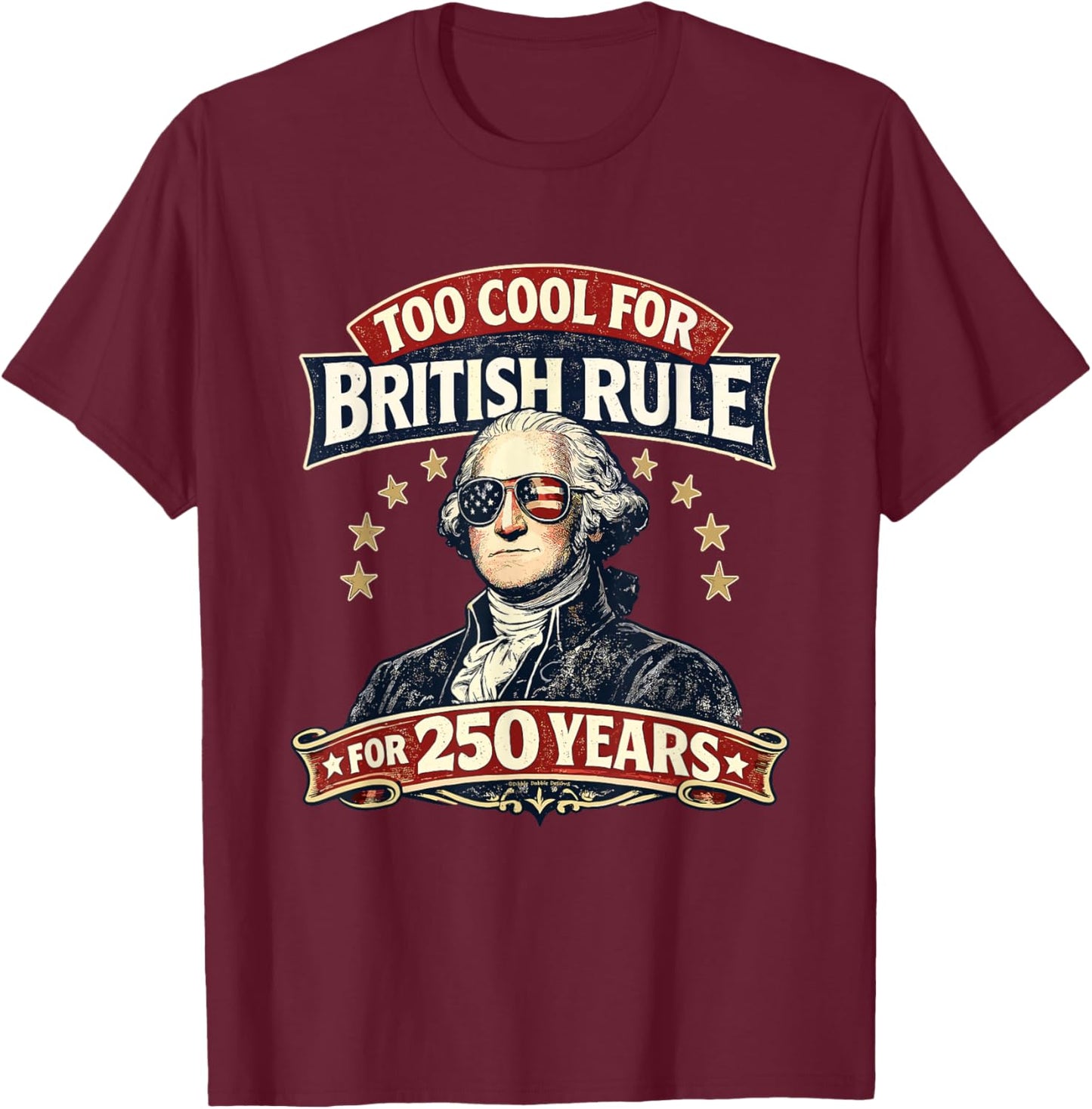 George Washington Too Cool for British Rule 250 Years T-Shirt - T-Shirt | Maroon