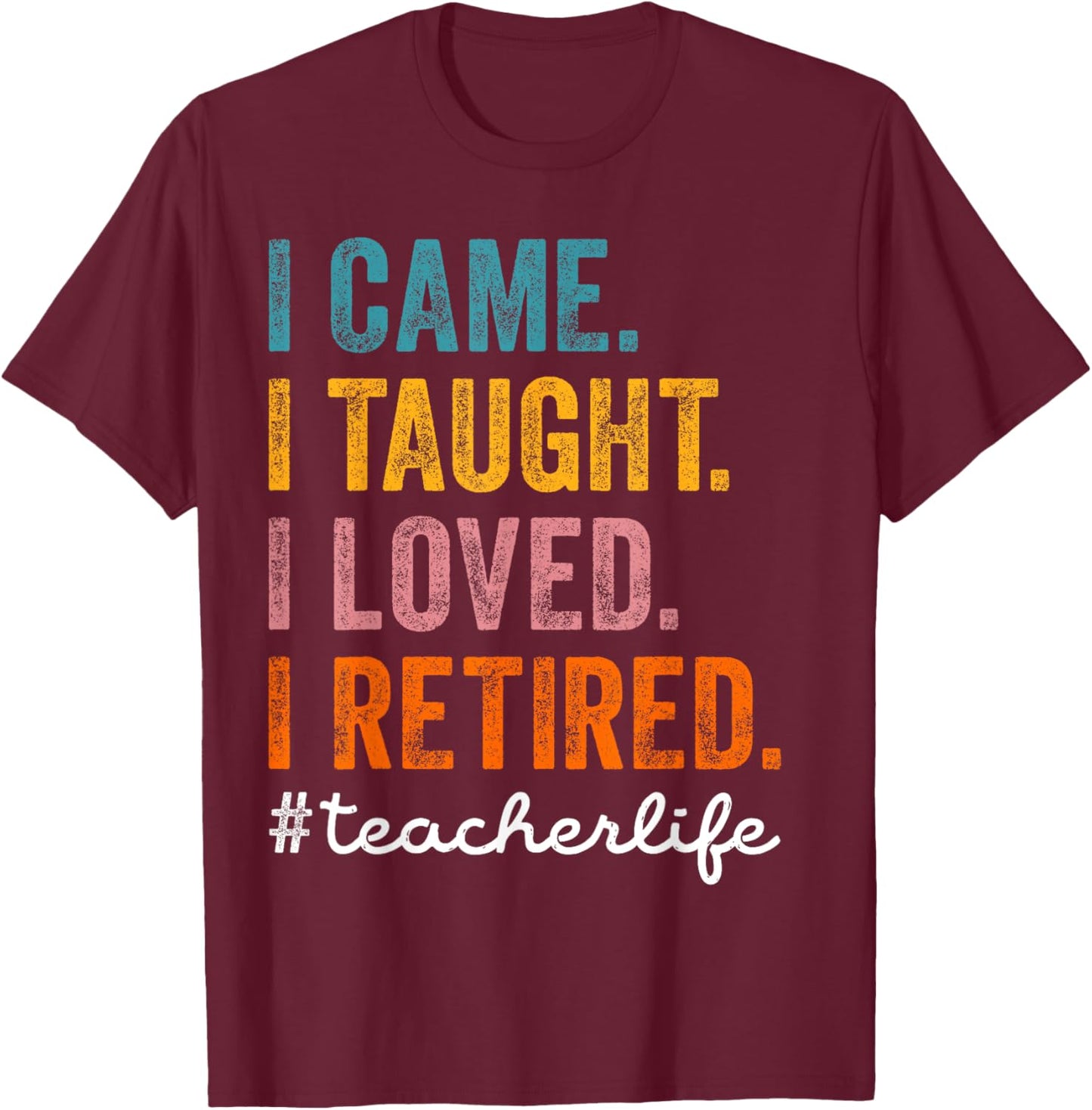 I Came I Taught I Loved I Retired Funny Teacher Retirement T-Shirt - T-Shirt | Maroon