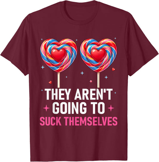 They aren't Going to Suck Themselves Funny Inappropriate T-Shirt - T-Shirt | Maroon