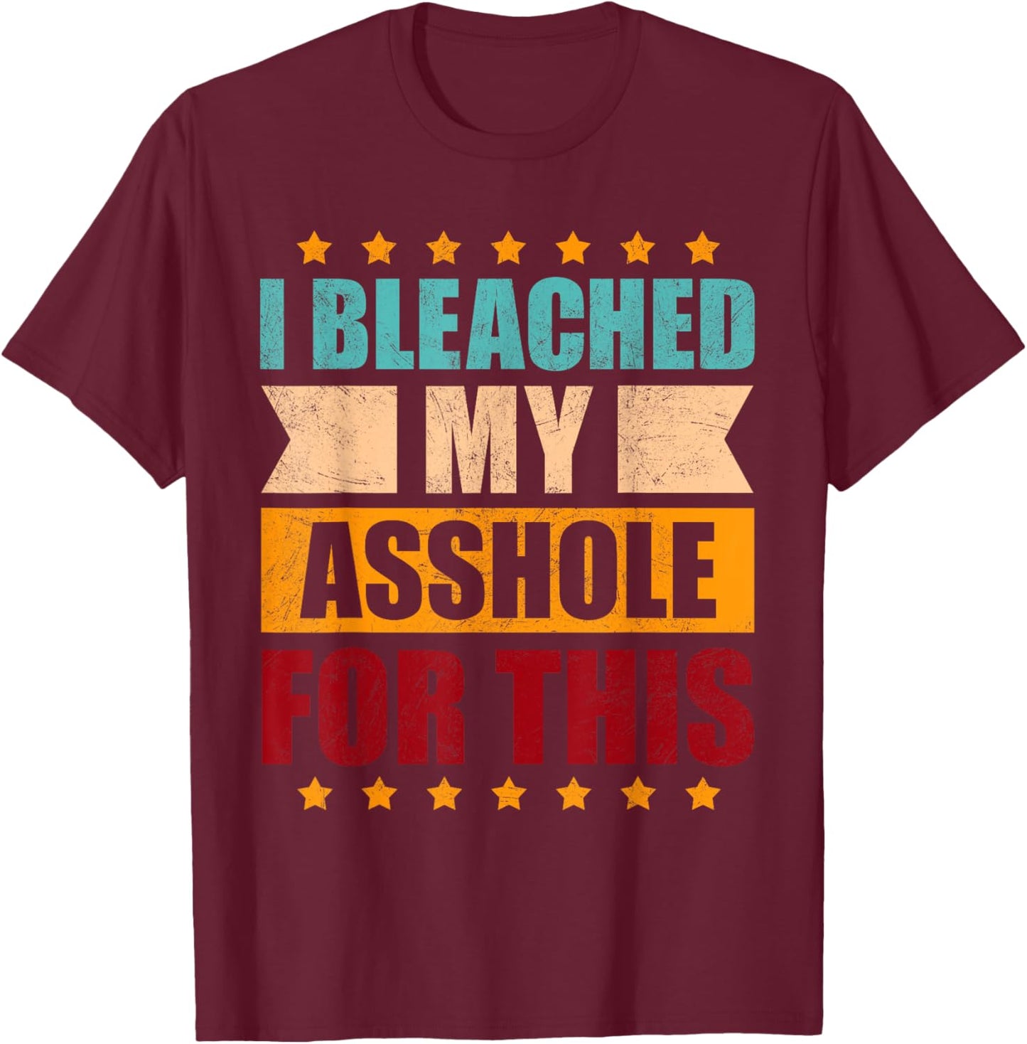I Bleached My Asshole For This Funny T-Shirt - T-Shirt | Maroon