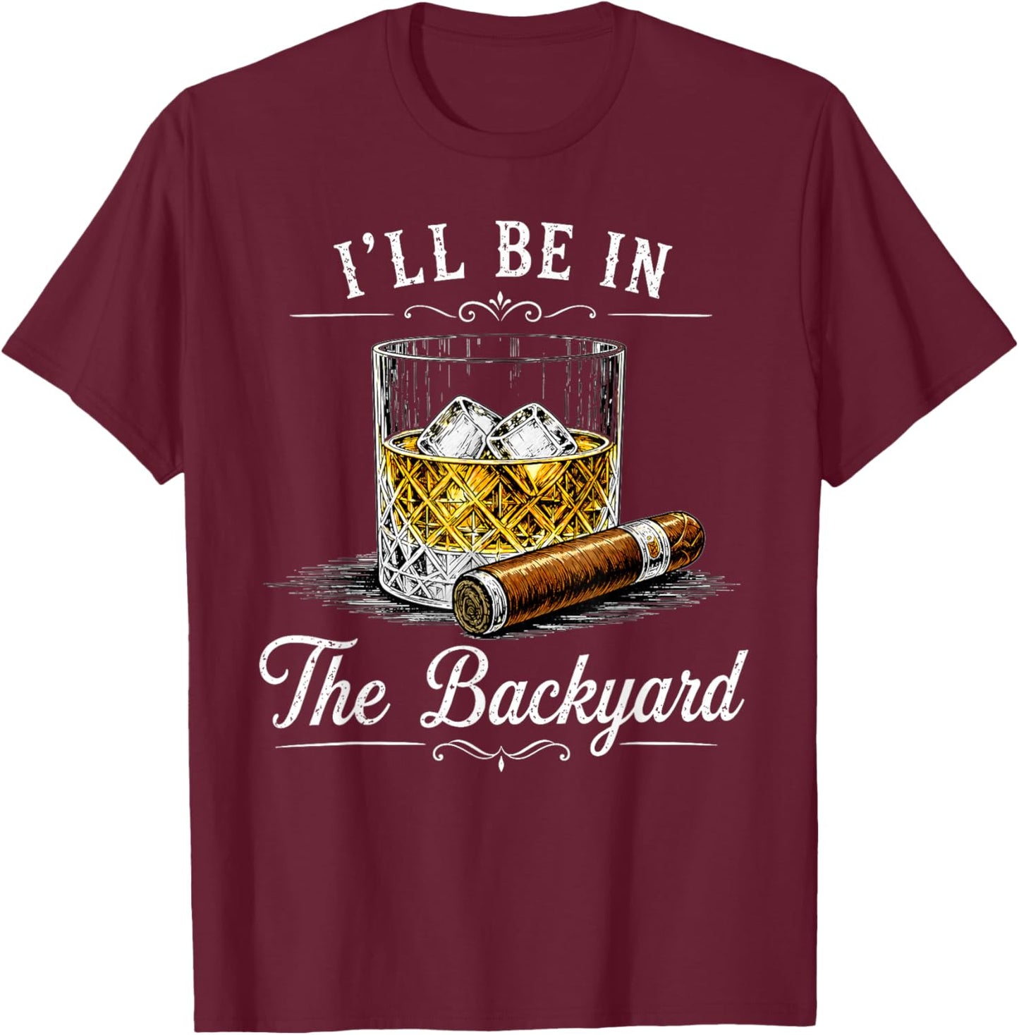 I'll Be in The Backyard Funny Bourbon Cigar Lover T-Shirt - T-Shirt | Maroon