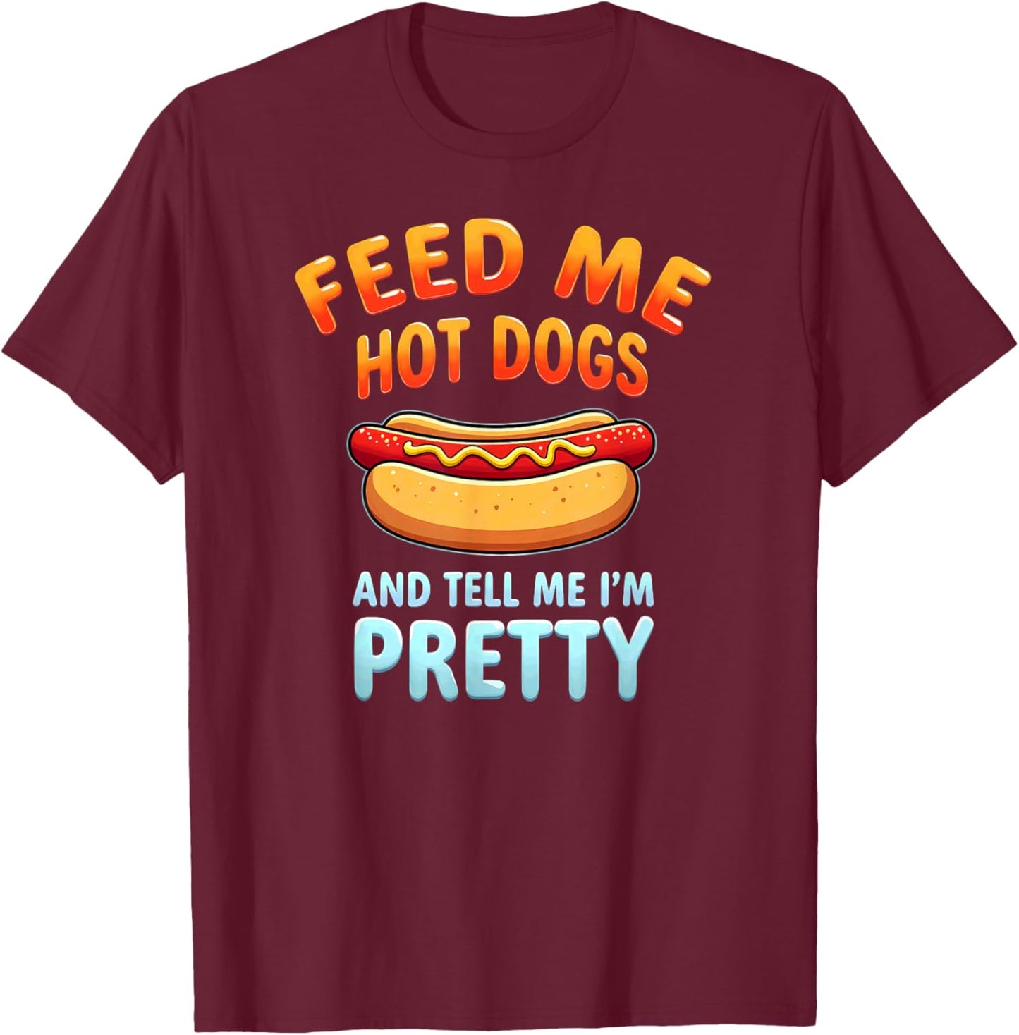 Humor Feed Me Hotdogs & Tell Me I'm Pretty T-Shirt - T-Shirt | Maroon