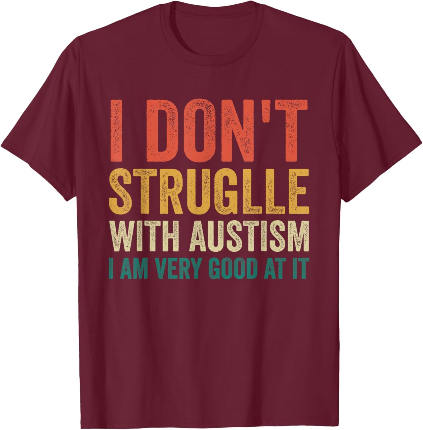 I Don't Struggle With Autism I Am Very Good At It T-Shirt - T-Shirt | Maroon