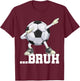 Dabbing Soccer Ball Bruh Funny Boys Men Women Sports Player T-Shirt - T-Shirt | Maroon