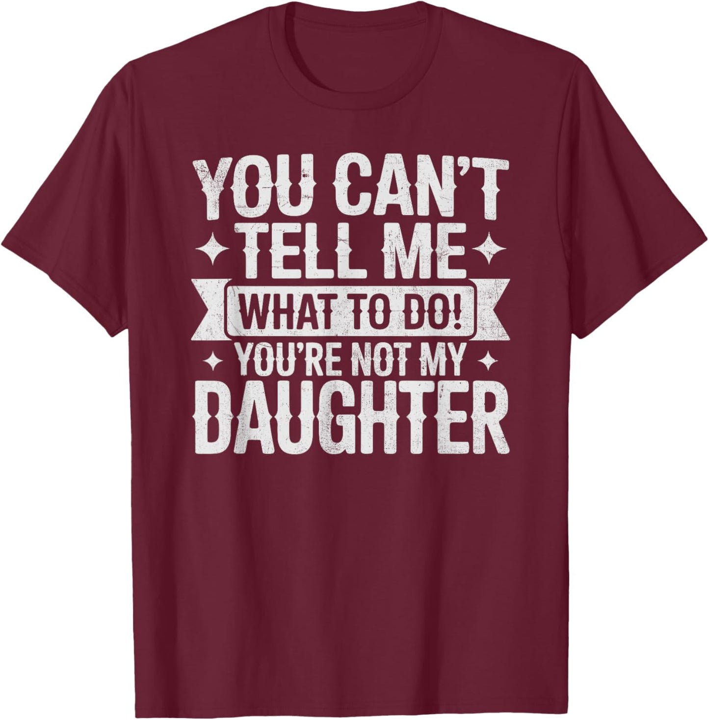 You Can't Tell Me What to Do You're Not My Daughter Dad T-Shirt - T-Shirt | Maroon
