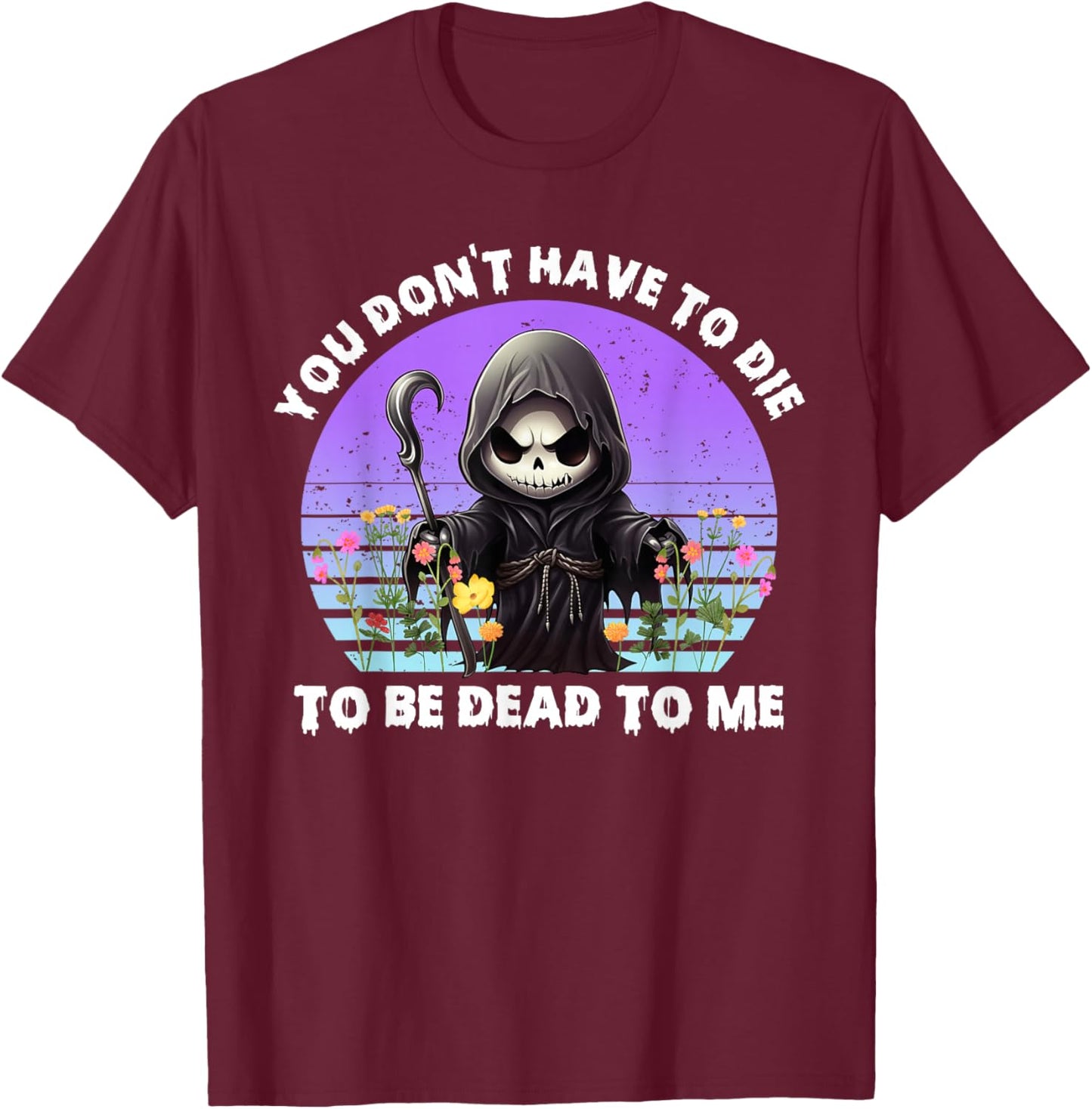 You Don't Have To Die To Be Dead To Me Sarcastic Skeleton T-Shirt - T-Shirt | Maroon