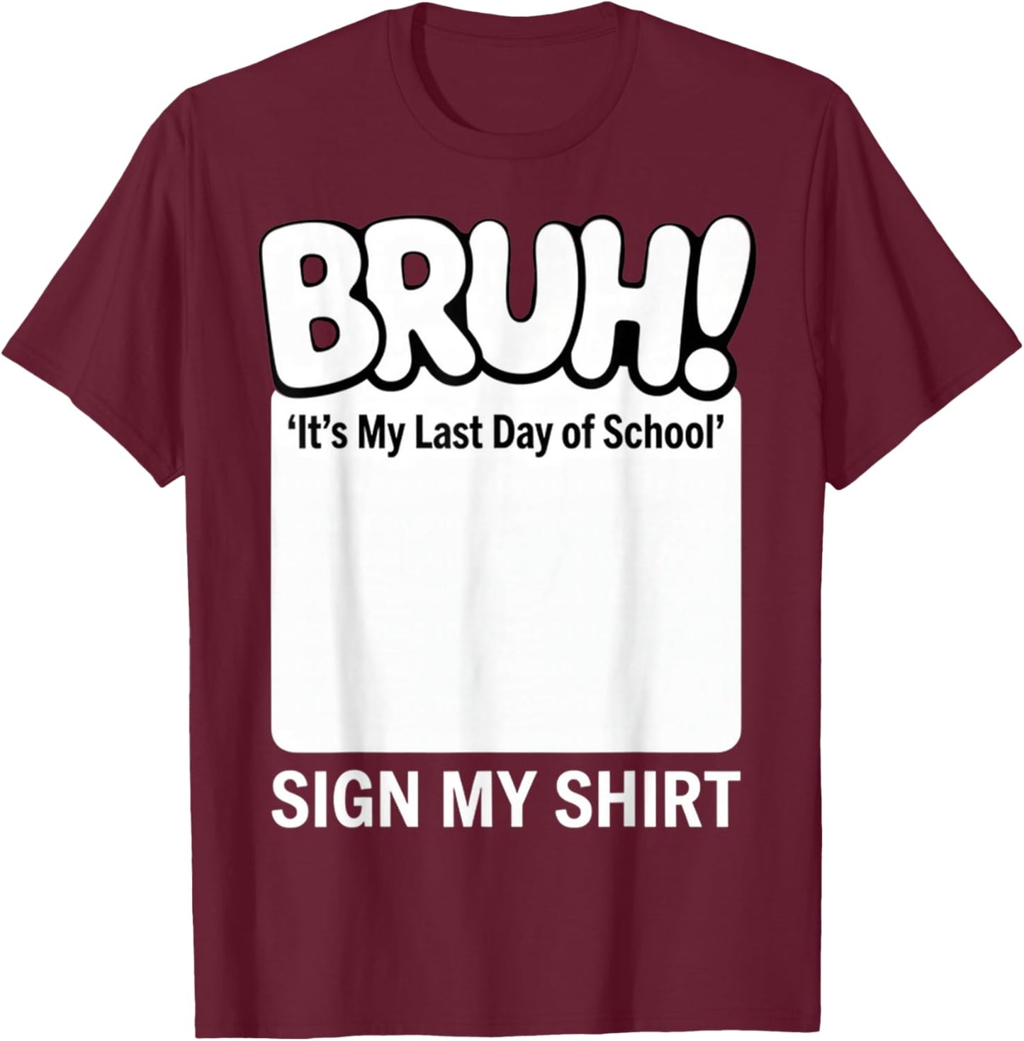 Bruh! It's My Last-Day of School Sign My Shirt Fun Student T-Shirt - T-Shirt | Maroon