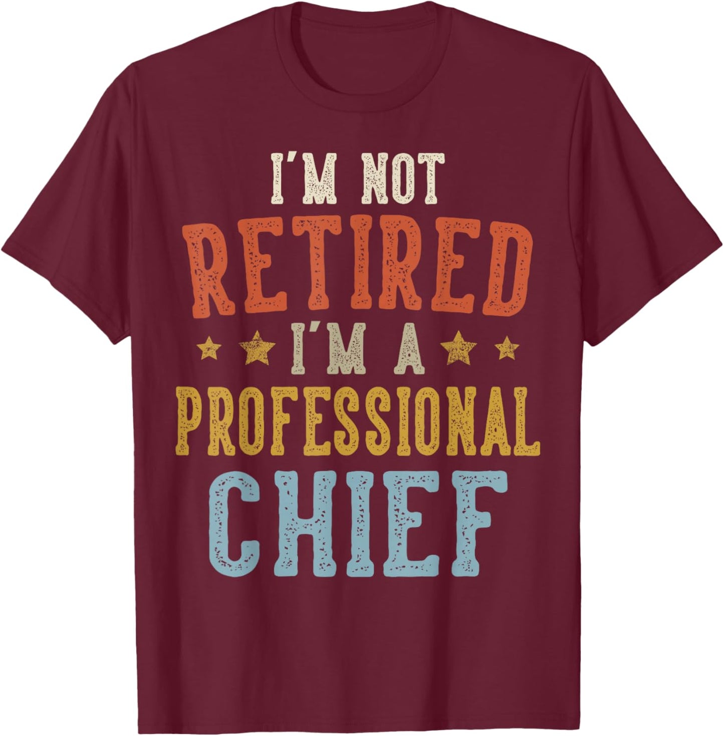 I'm Not Retired I'm A Professional Chief Fathers Day T-Shirt - T-Shirt | Maroon