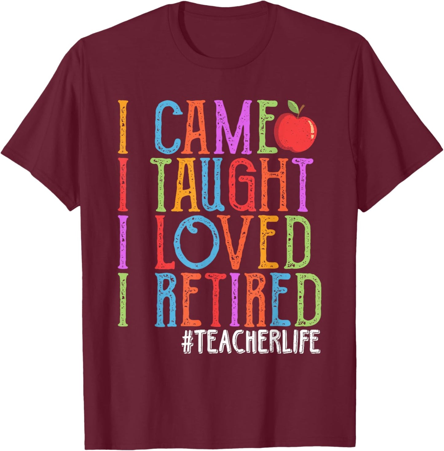 I Came I Taught I Loved I Retired Funny Teacher Retirement T-Shirt - T-Shirt | Maroon
