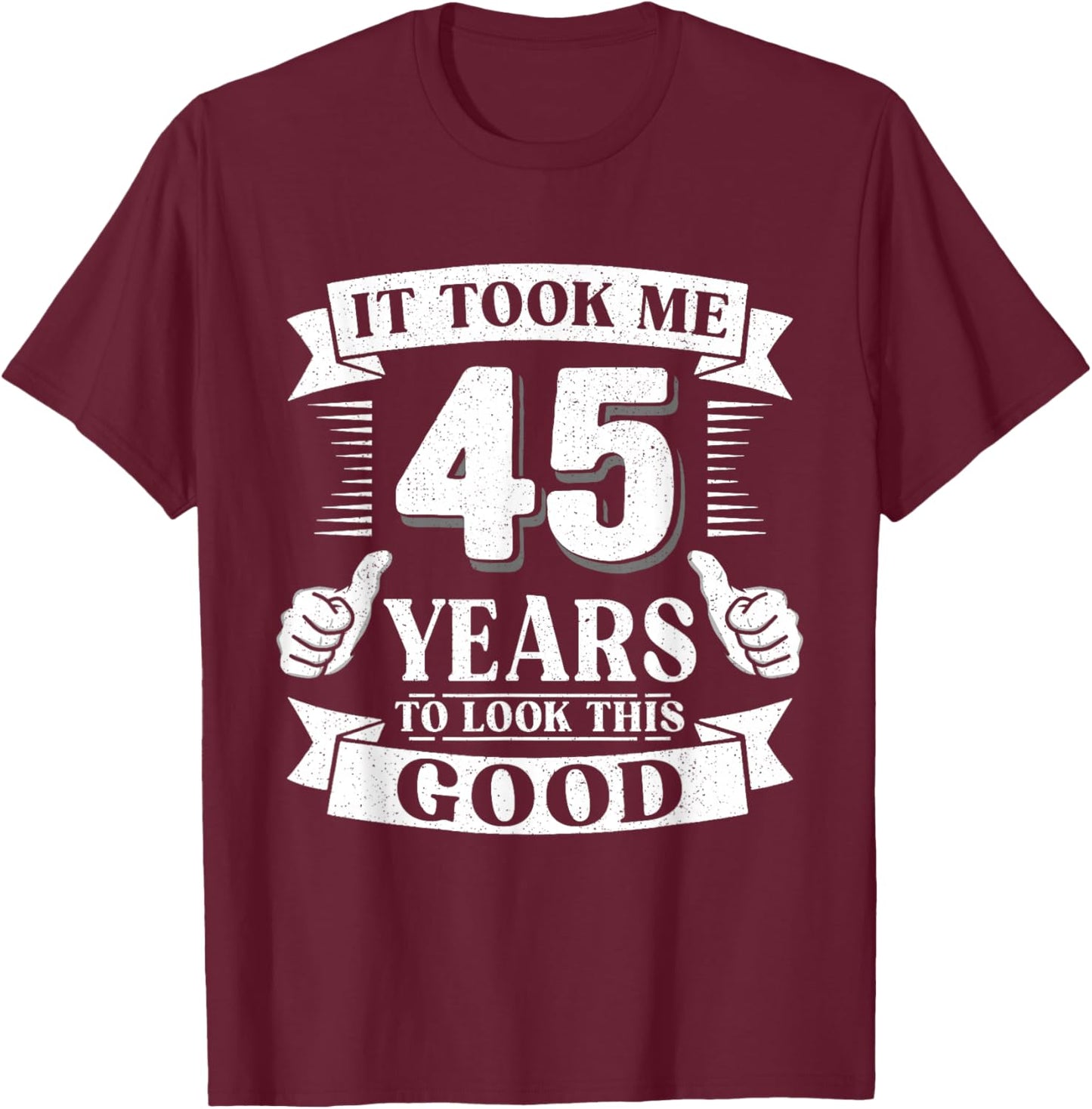 It Took Me 45 Year to Look This Good 45th Birthday Men Women T-Shirt - T-Shirt | Maroon