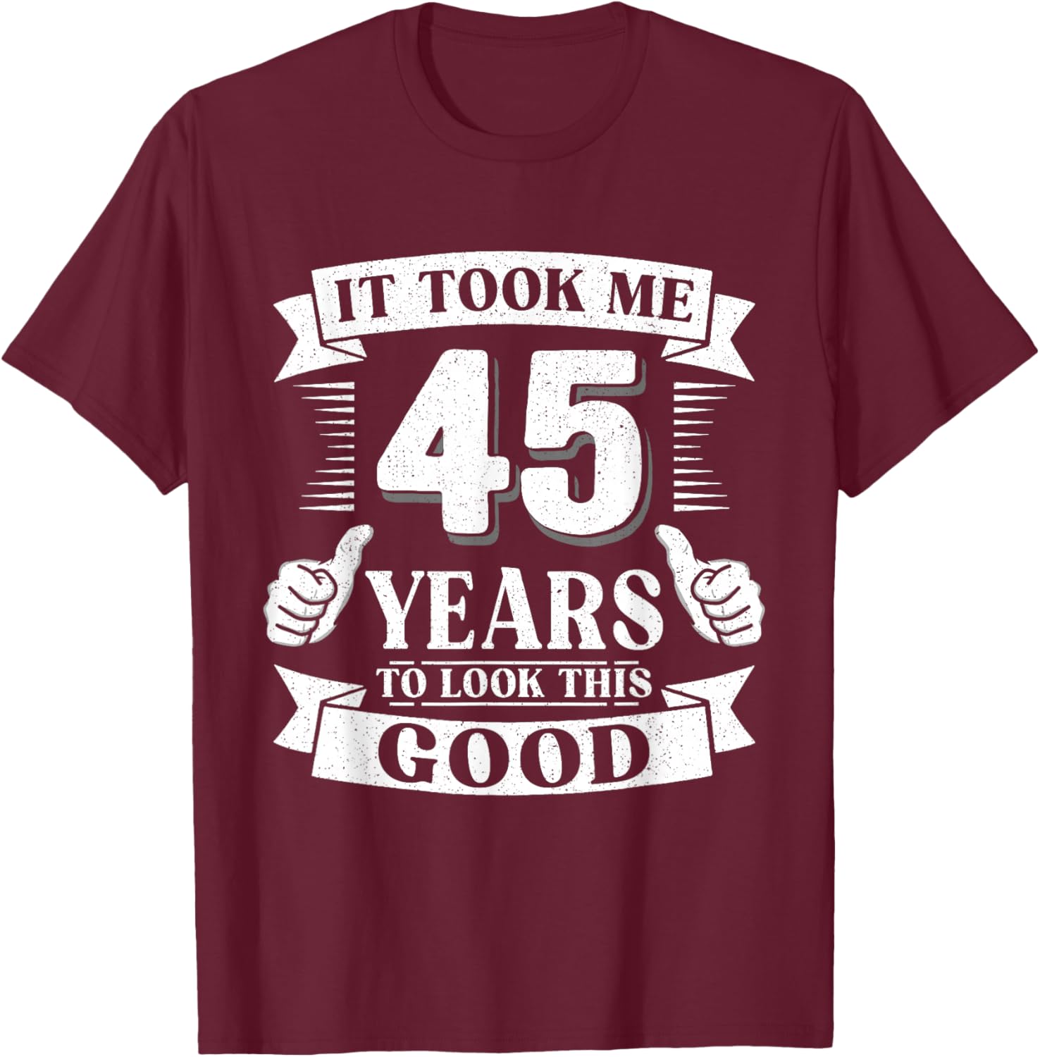 It Took Me 45 Year to Look This Good 45th Birthday Men Women T-Shirt - T-Shirt | Maroon