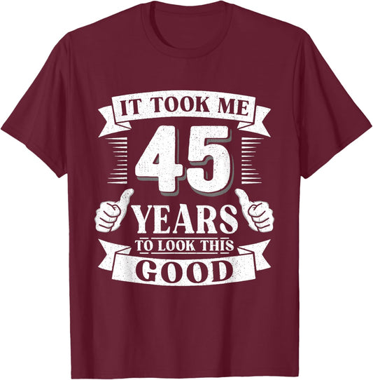 It Took Me 45 Year to Look This Good 45th Birthday Men Women T-Shirt - T-Shirt | Maroon