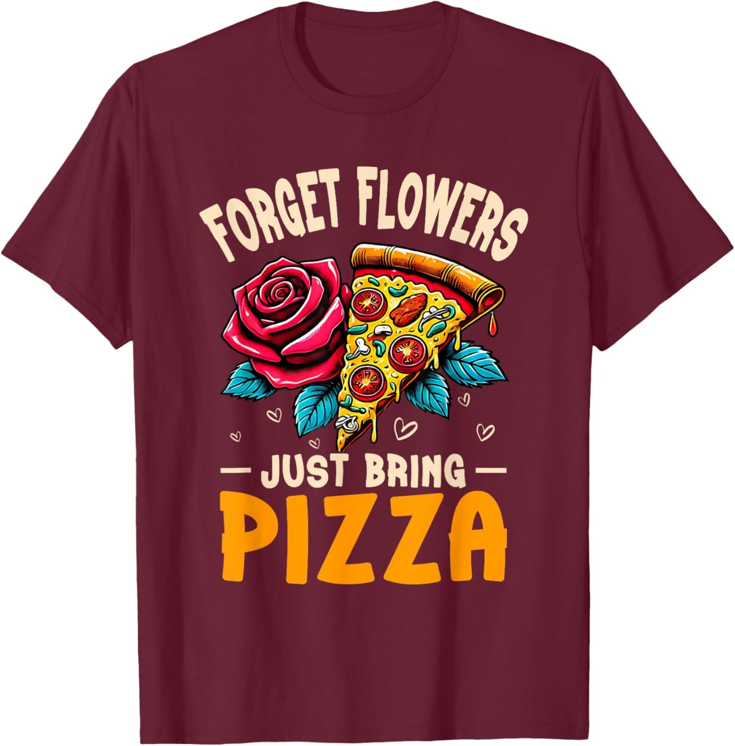 Forget Flowers Just Bring Pizza Food Humor T-Shirt - T-Shirt | Maroon