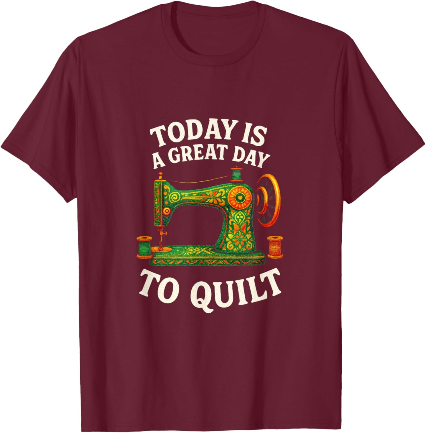 Today is A Great Day to Quilt - Funny Quilting Sewing T-Shirt - T-Shirt | Maroon