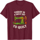 Today is A Great Day to Quilt - Funny Quilting Sewing T-Shirt - T-Shirt | Maroon