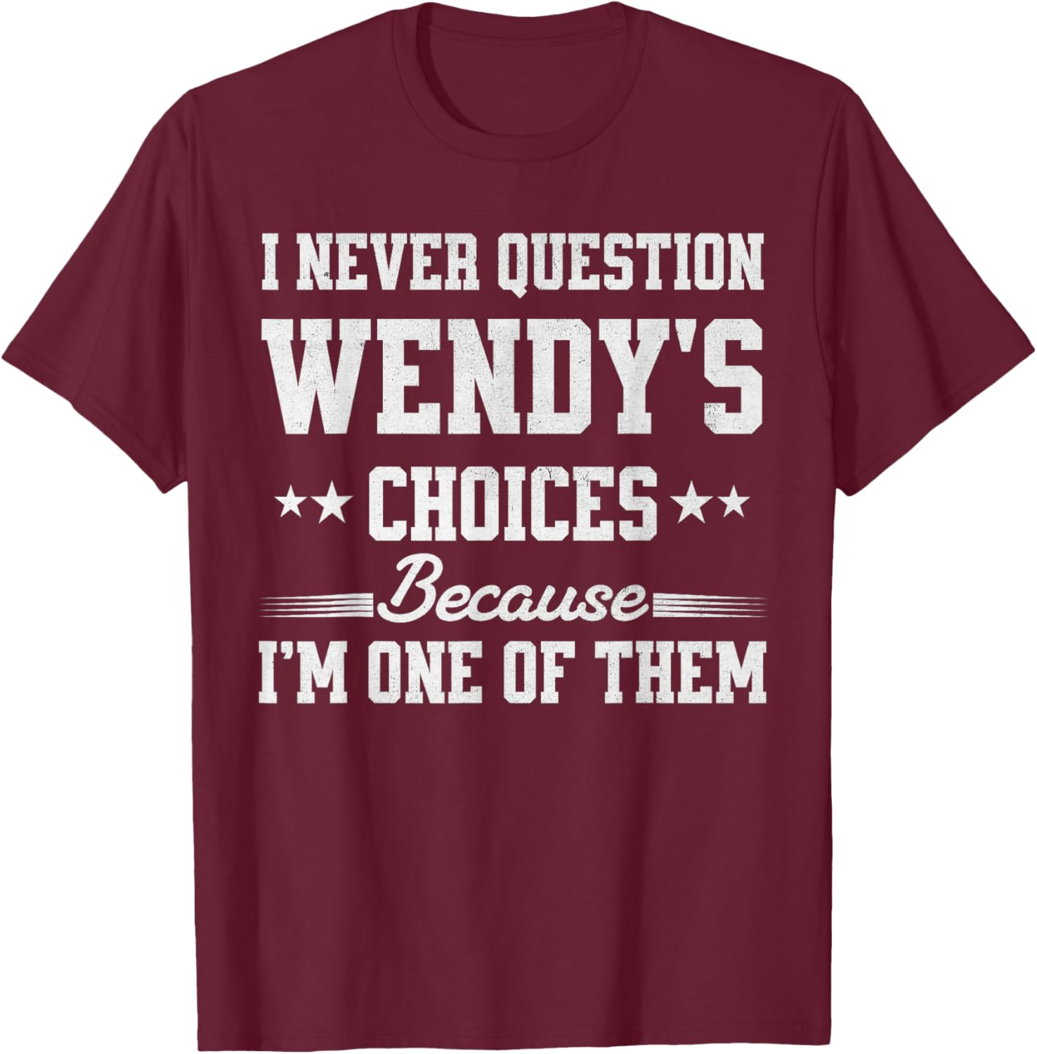 I Never Question Wendy's Choices Because I’m One of Them T-Shirt - T-Shirt | Maroon