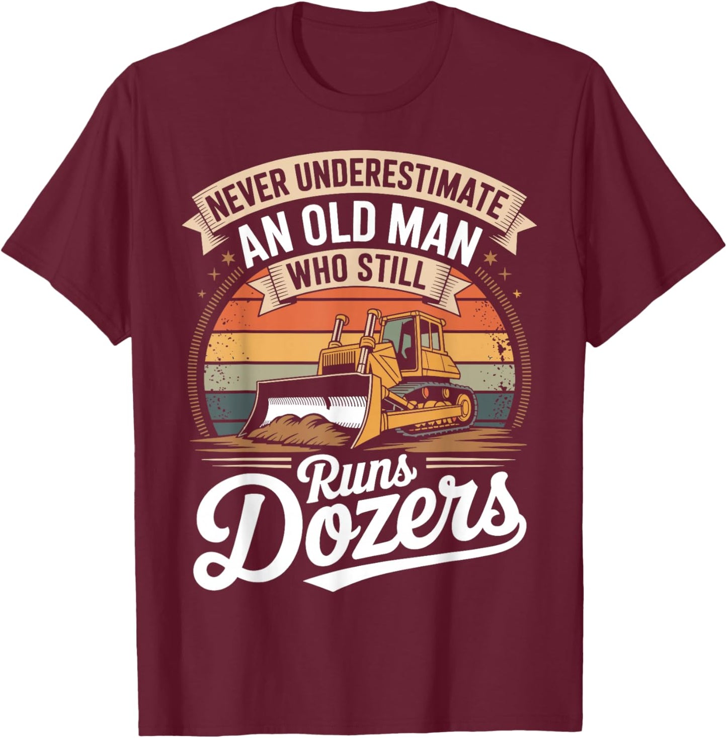 Never Underestimate an Old Man Who Still Runs Dozers T-Shirt - T-Shirt | Maroon