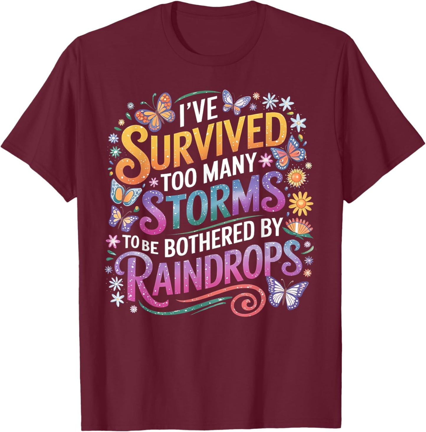 I've Survived Too Many Storms To Be Bothered By Raindrops T-Shirt - T-Shirt | Maroon