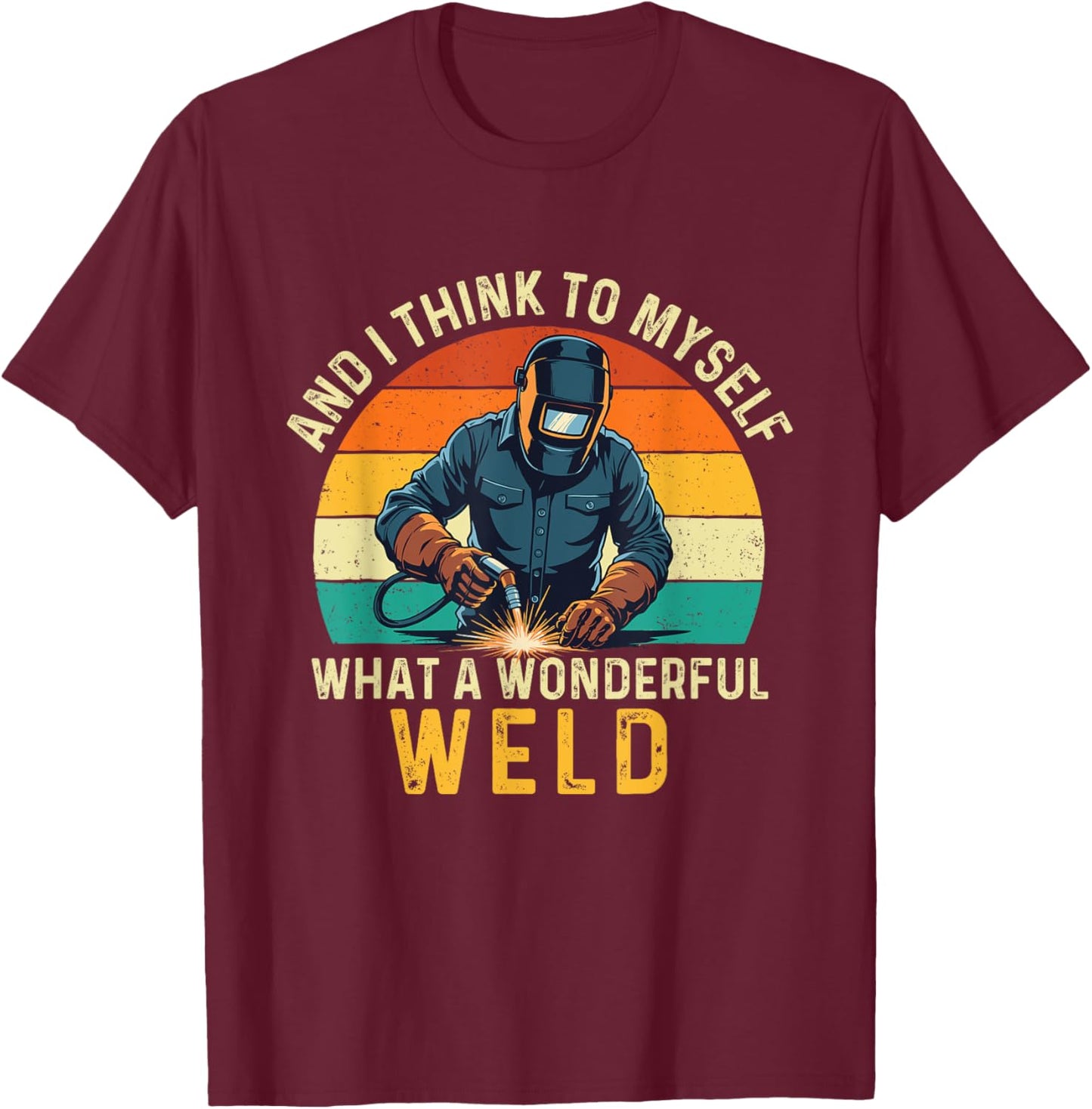 And I Think To Myself What A Wonderful Weld - Welder T-Shirt - T-Shirt | Maroon