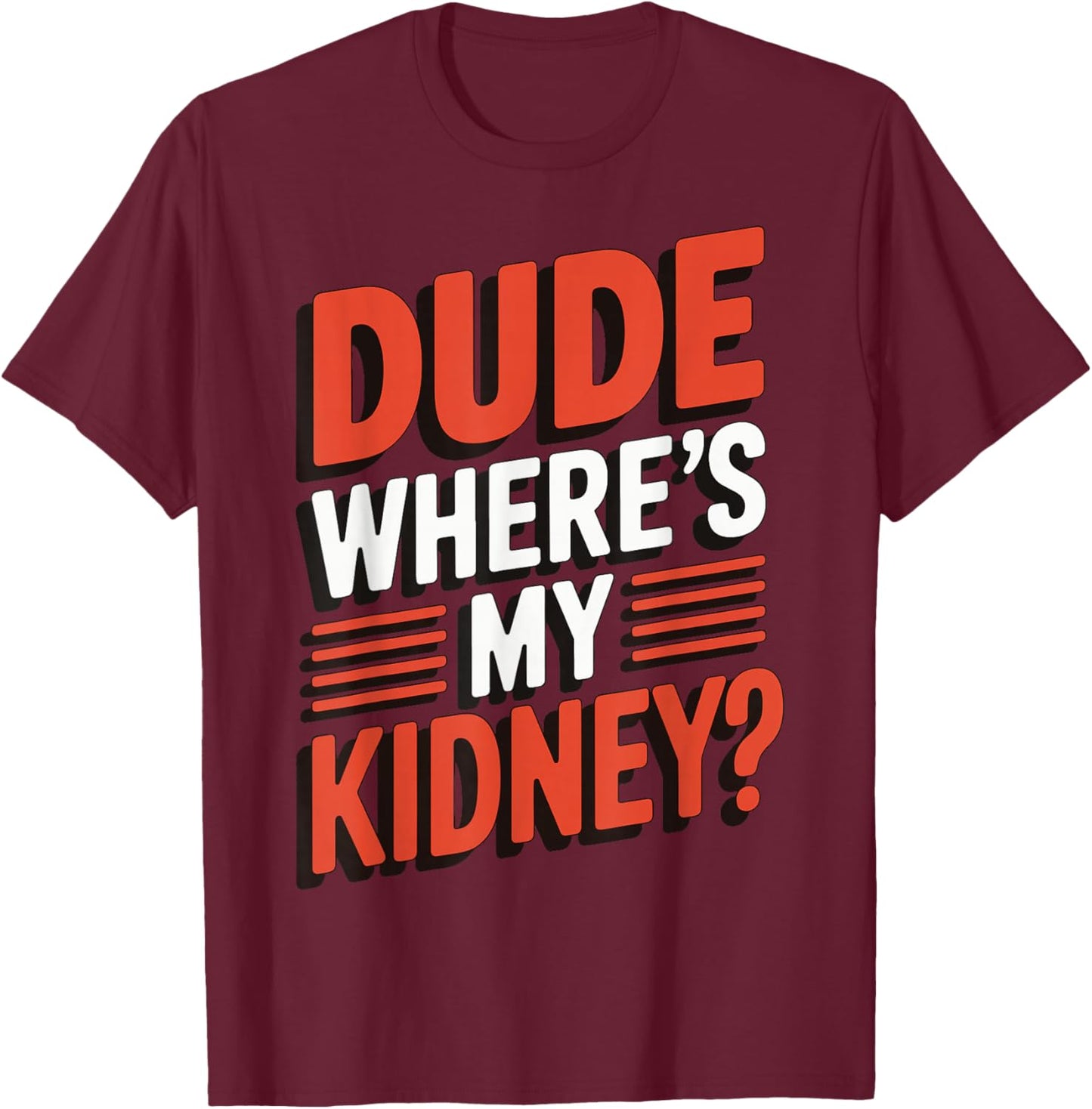 Dude Where's My Kidney? T-Shirt - T-Shirt | Maroon
