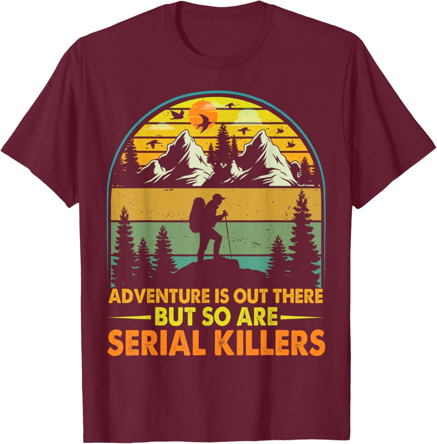 Camping Adventure Is Out There But So Are Serial Killers T-Shirt - T-Shirt | Maroon