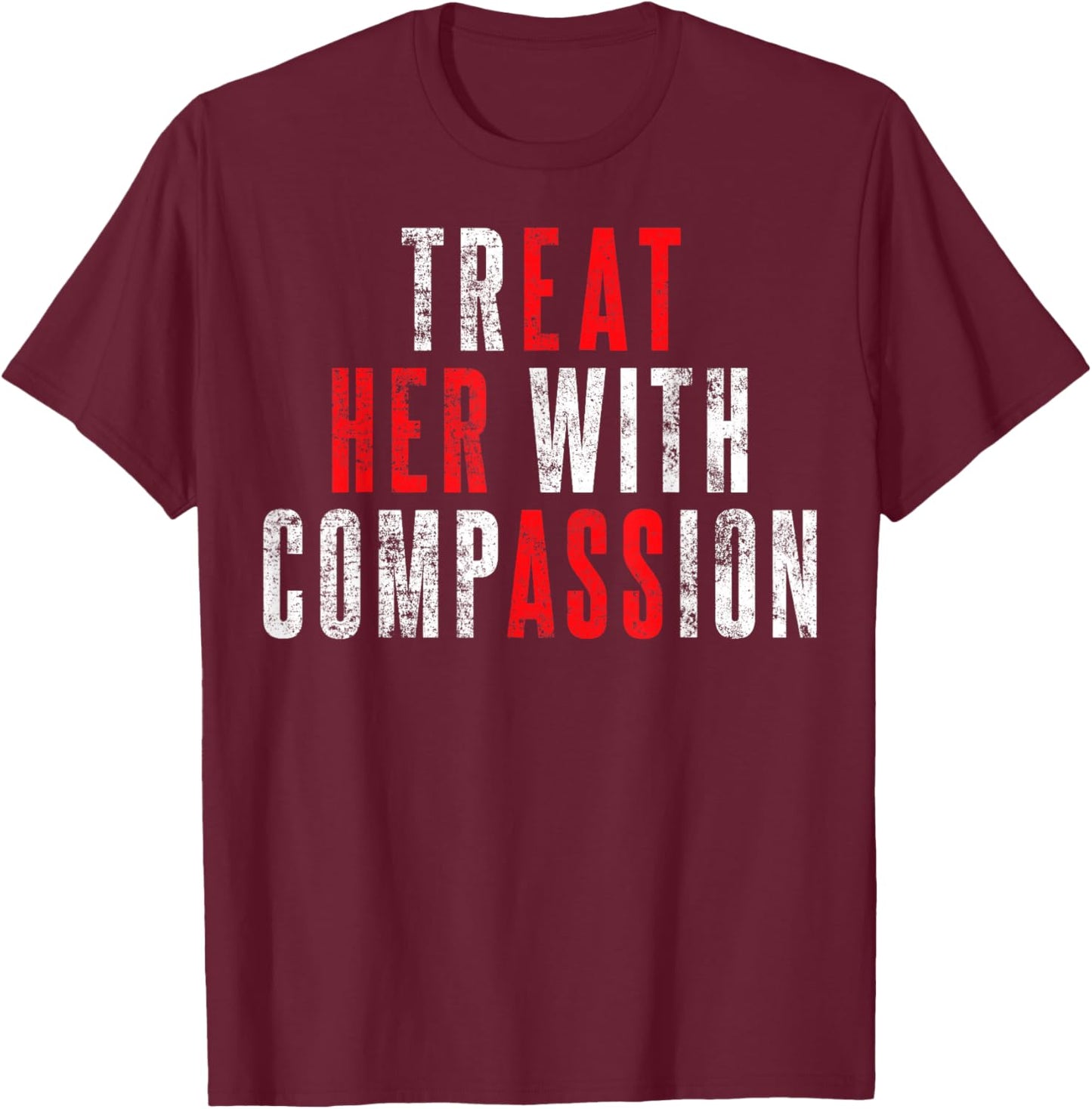 Treat Her with Compassion Funny Quote T-Shirt - T-Shirt | Maroon