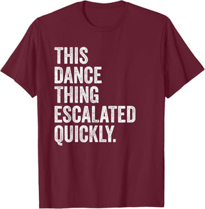 Funny This Dance Thing Escalated Quickly T-Shirt - T-Shirt | Maroon