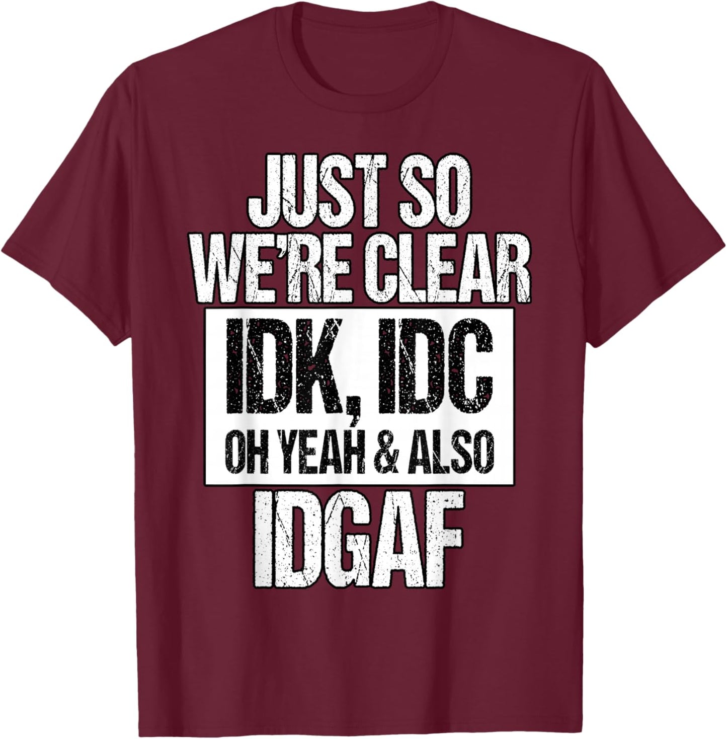 Funny IDK IDC IDGAF Sarcastic Attitude Quote T-Shirt - T-Shirt | Maroon