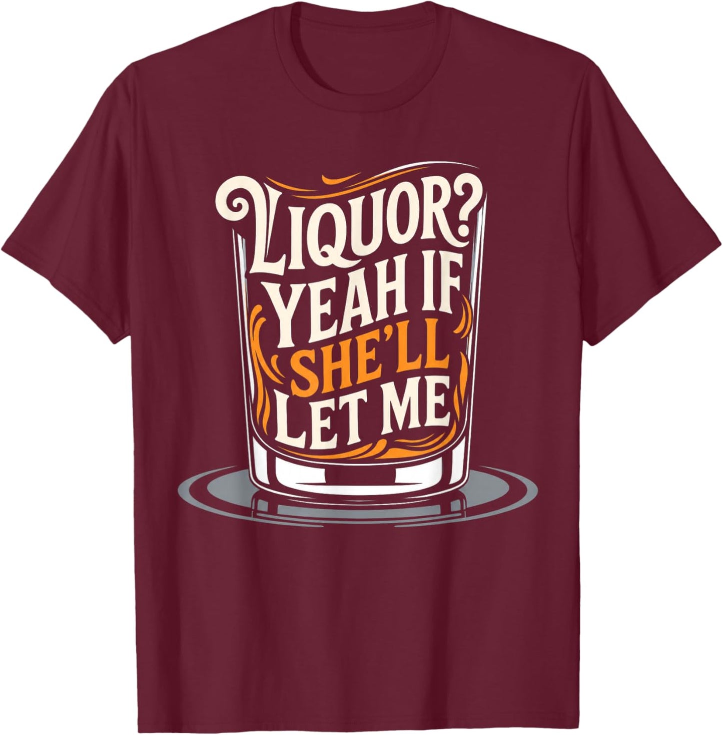 Liquor Yeah If She'll Let Me Funny Unhinged Adult Humor Meme T-Shirt - T-Shirt | Maroon