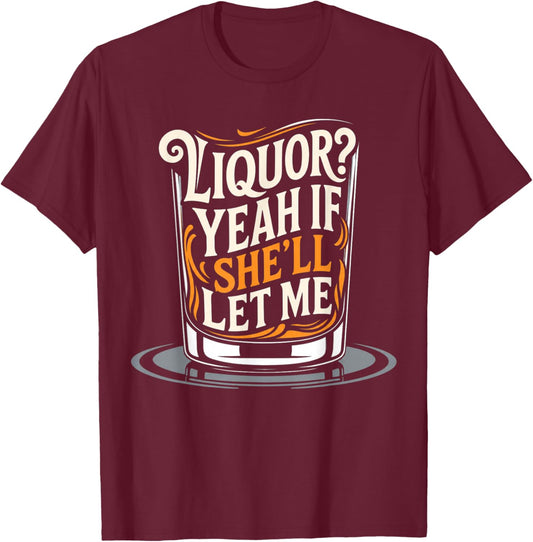 Liquor Yeah If She'll Let Me Funny Unhinged Adult Humor Meme T-Shirt - T-Shirt | Maroon