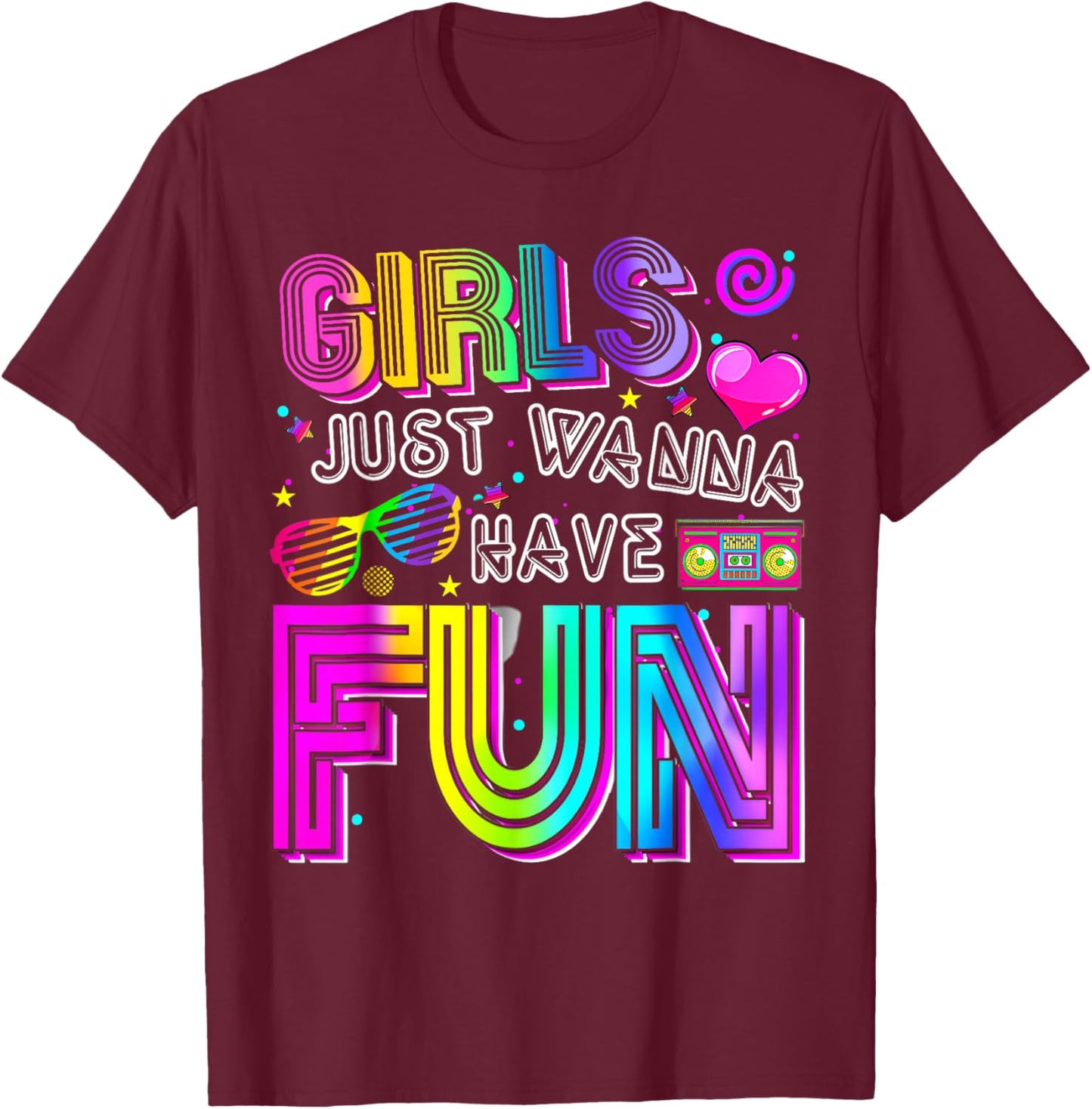 Party Costume Girls Just Wanna Have Fun Funny 70s 80s 90s T-Shirt - T-Shirt | Maroon