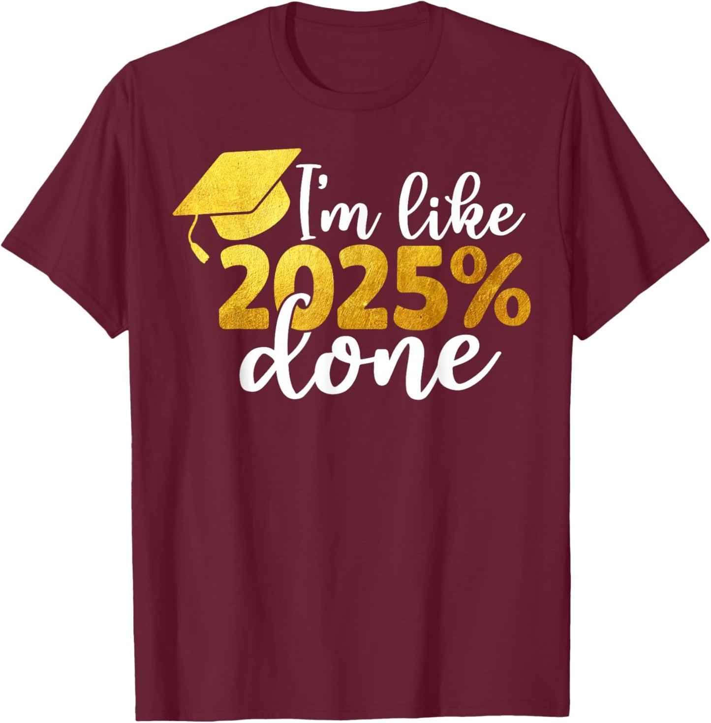 I'm Like 2025% Done Senior Class of 2025 Graduation Graduate T-Shirt - T-Shirt | Maroon