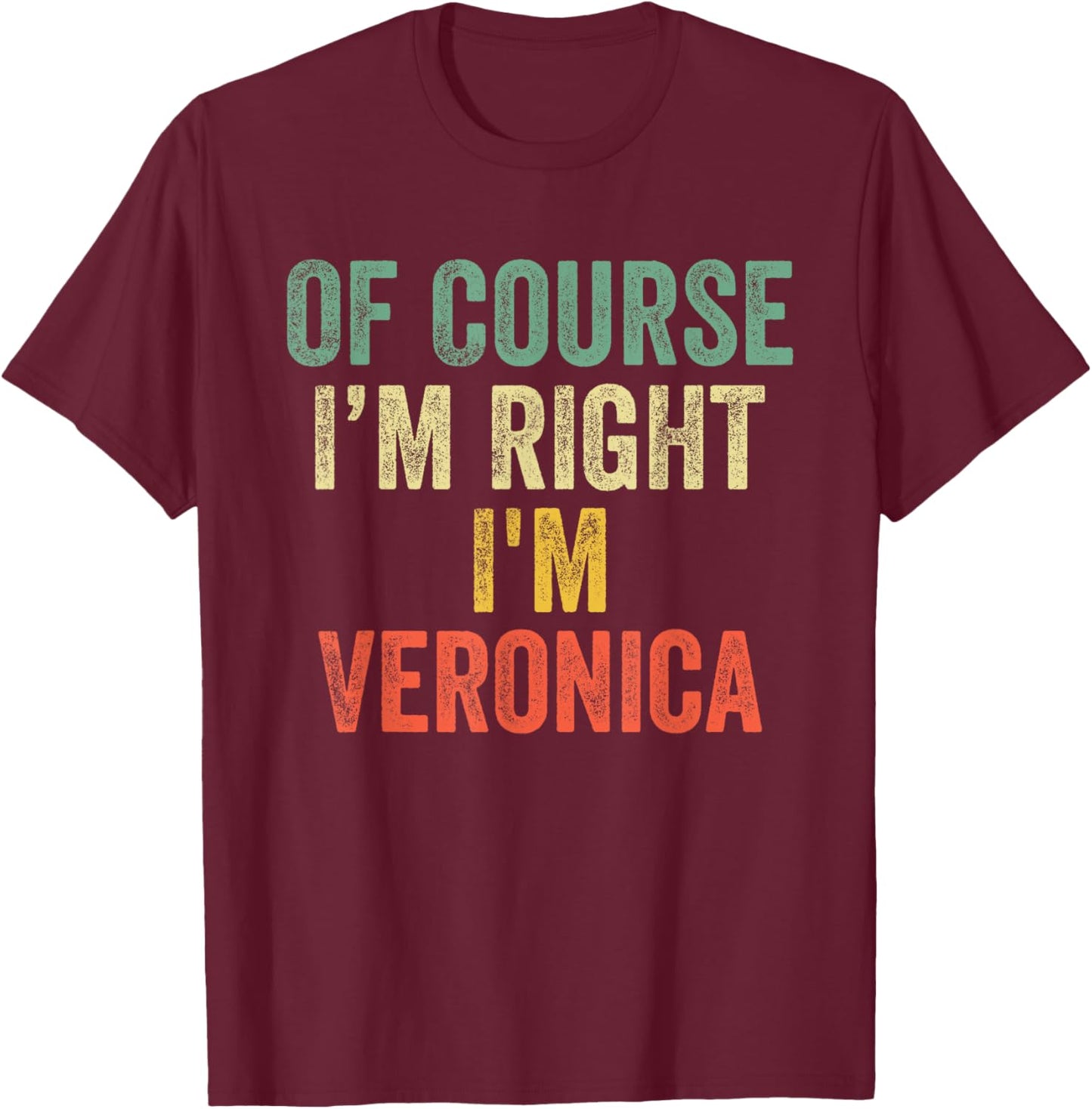 OF COURSE I'M RIGHT I'M Veronica Shirt Birthday Gifts Funny T-Shirt - T-Shirt | Maroon