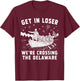 GET in Loser WE’RE Crossing THE Delaware T-Shirt - T-Shirt | Maroon