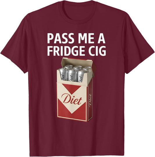 Pass Me A Fridge Cig Funny Fridge Cig Men Women T-Shirt - T-Shirt | Maroon
