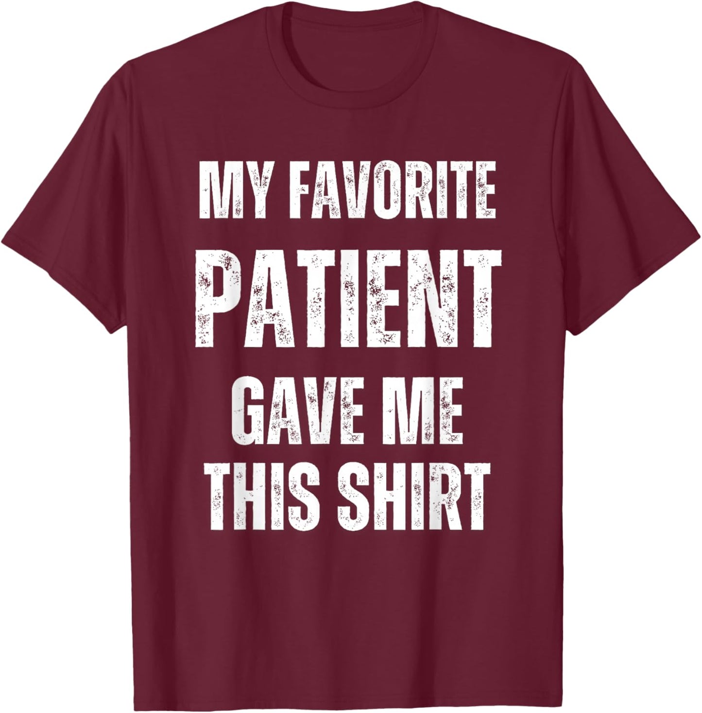 My Favorite Patient Gave Me This Funny Hospital Nurse Doctor T-Shirt - T-Shirt | Maroon
