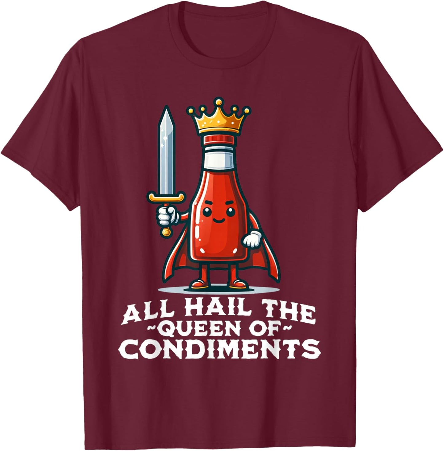 All Hail the Queen of Condiments Funny Ketchup T-Shirt - T-Shirt | Maroon
