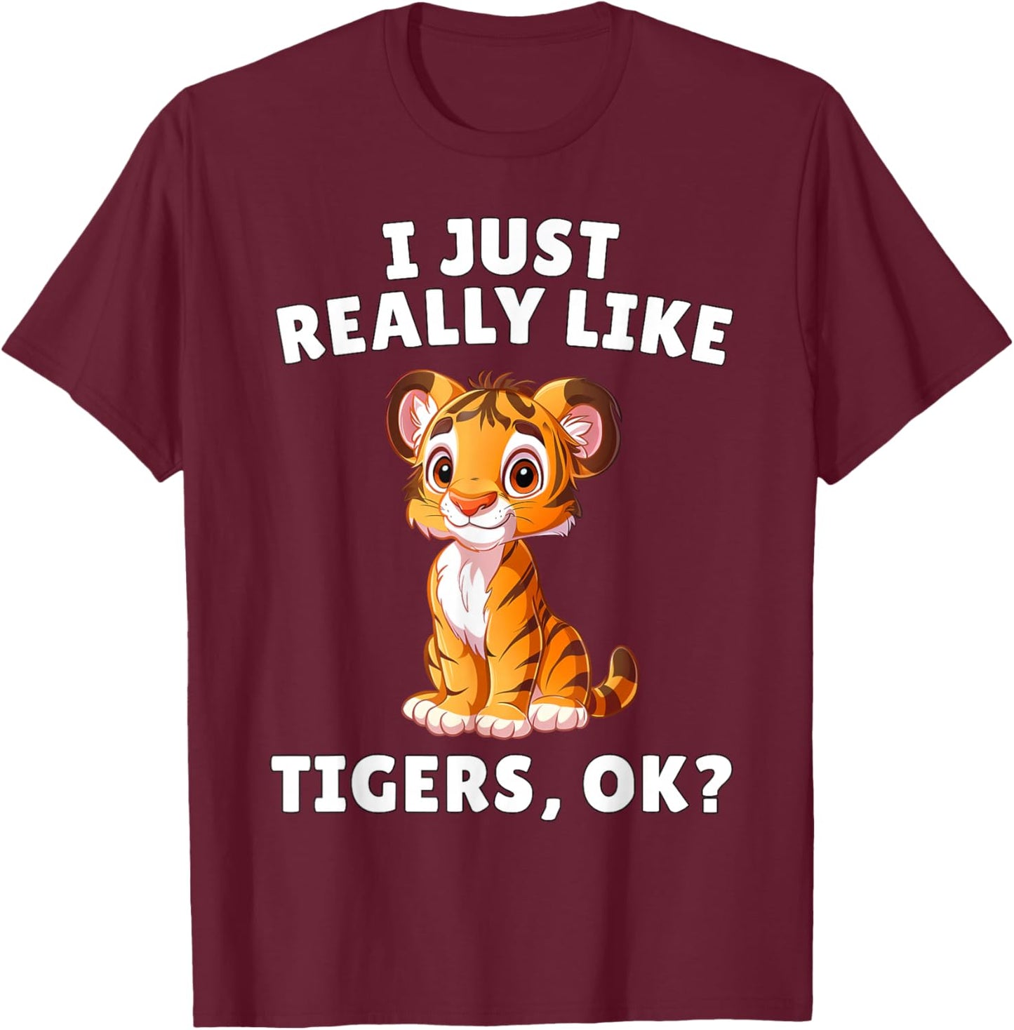I Just Really Like Tigers Ok? - Cute Tiger Cub Animal Lover T-Shirt - T-Shirt | Maroon