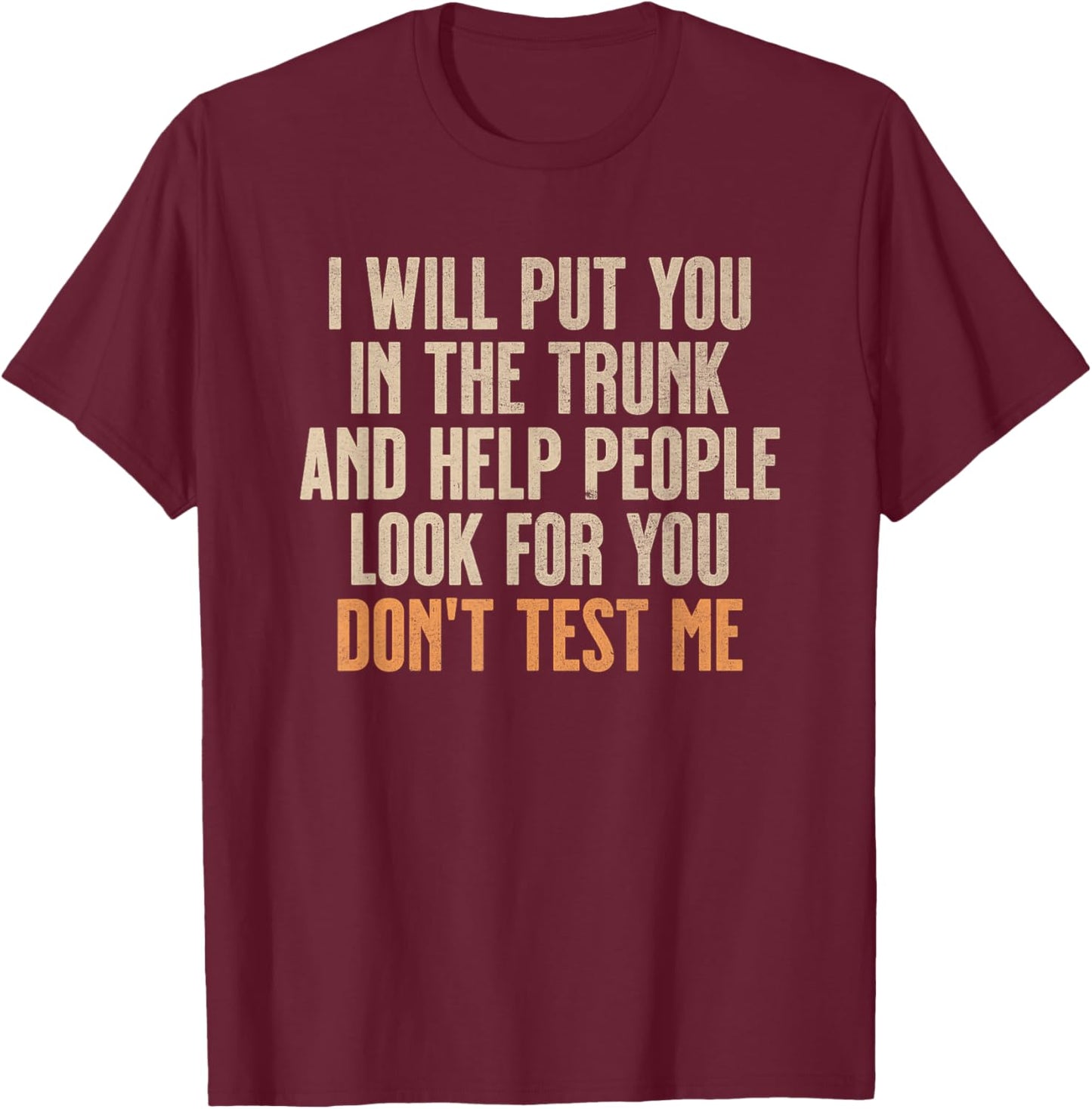 Funny Humor Adult Quote - I Will Put You In the Trunk T-Shirt - T-Shirt | Maroon