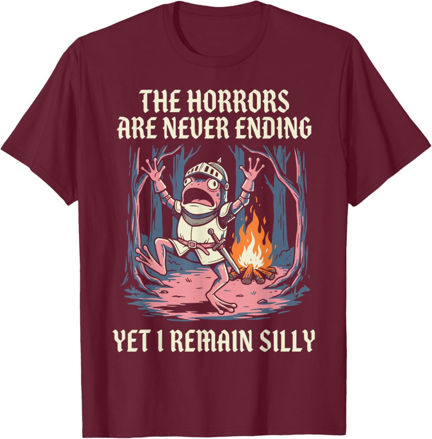 The Horrors are Never Ending Yet I Remain Silly T-Shirt - T-Shirt | Maroon