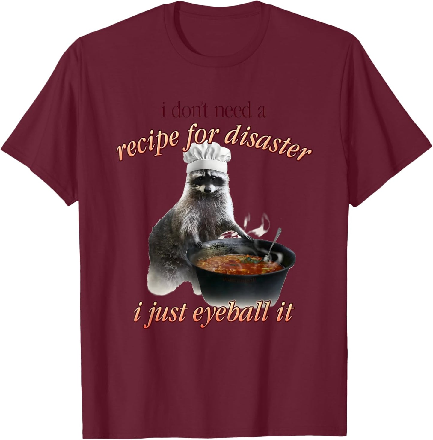 I Don't Need A Recipe for Disaster I Just Eyeball It T-Shirt - T-Shirt | Maroon