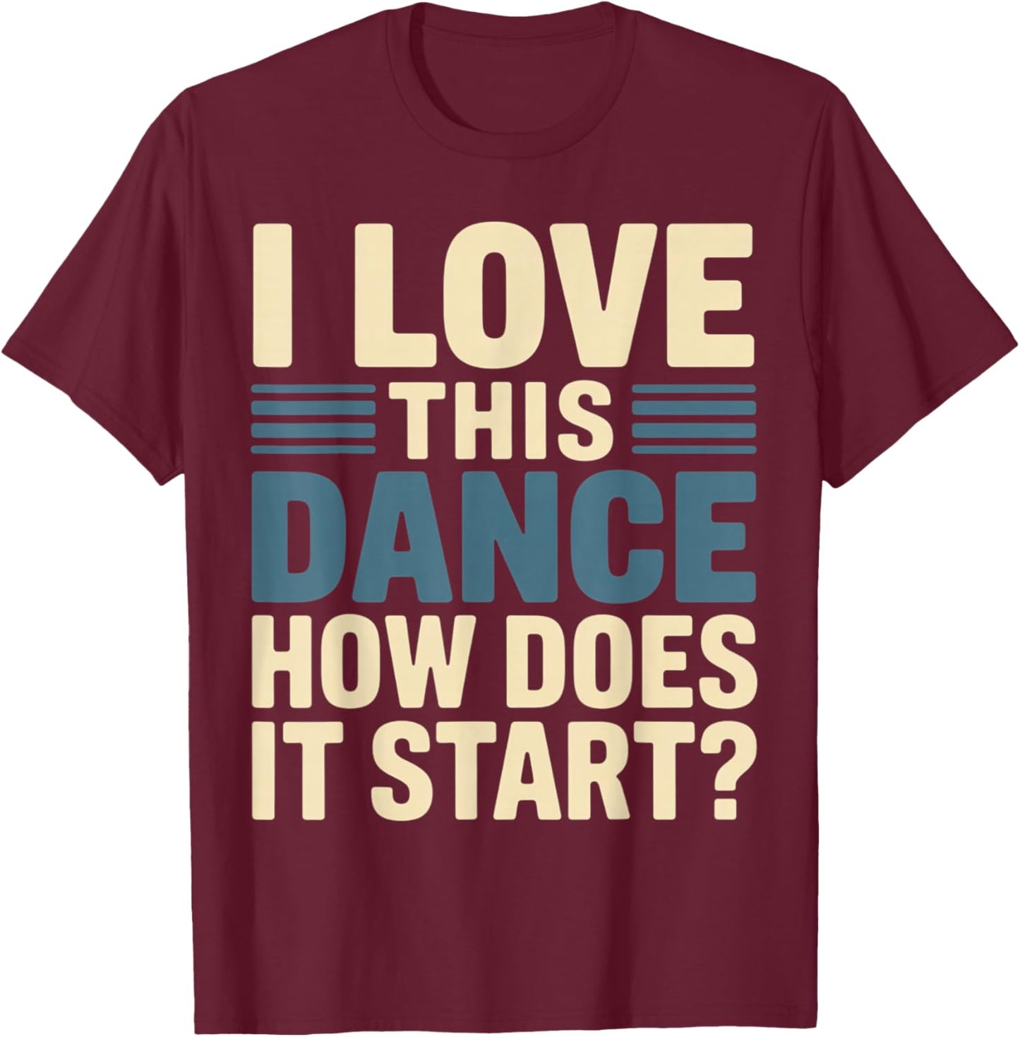 I Love This Dance How Does It Start T-Shirt - T-Shirt | Maroon