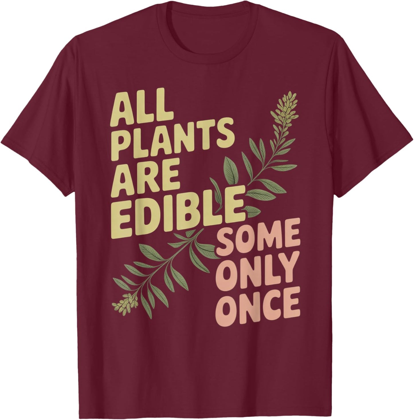 All Plants are Edible. Some Only Once T-Shirt - T-Shirt | Maroon