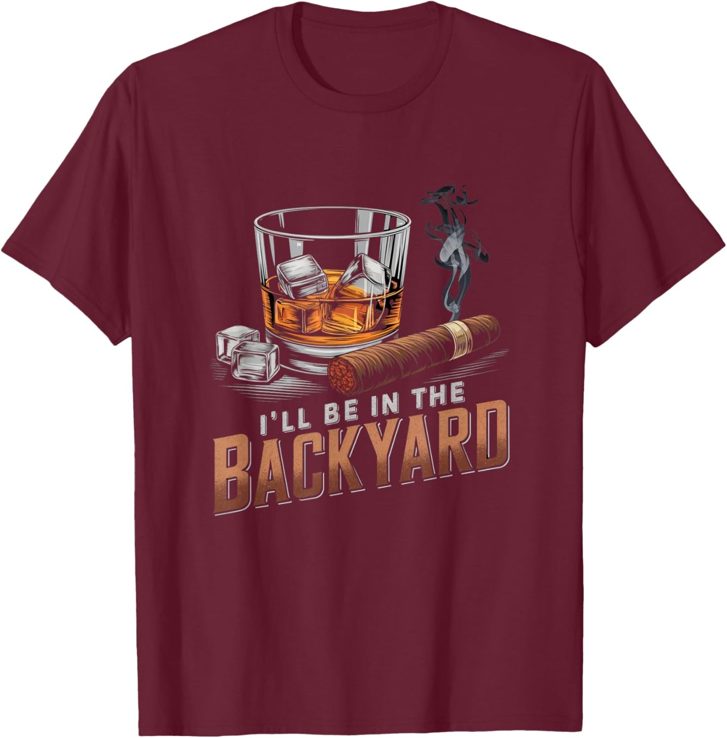 I’ll Be In My Backyard Funny Cigar and Bourbon Whiskey T-Shirt - T-Shirt | Maroon