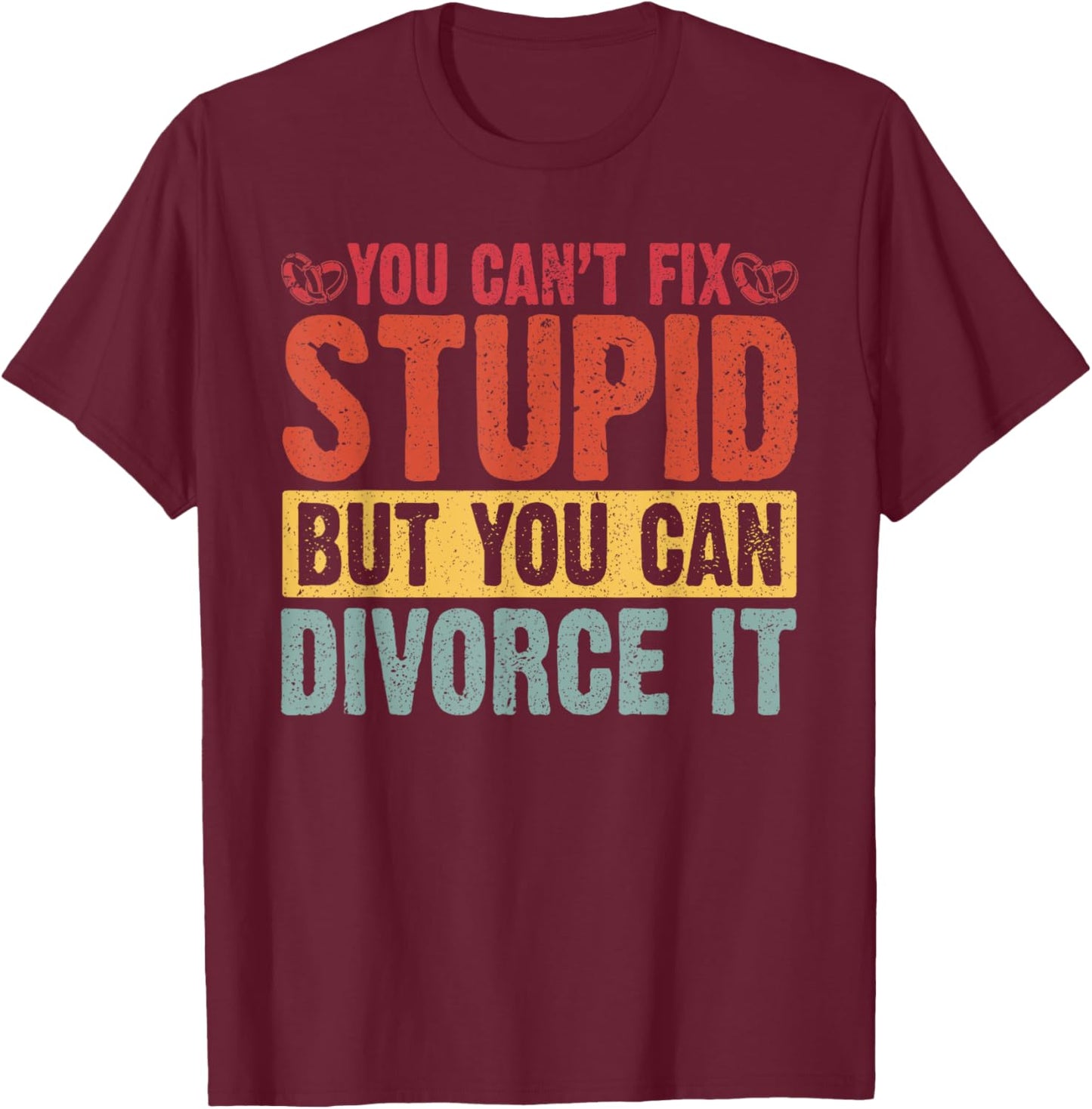 You Can't Fix Stupid But You Can Divorce It Divorce Party T-Shirt - T-Shirt | Maroon
