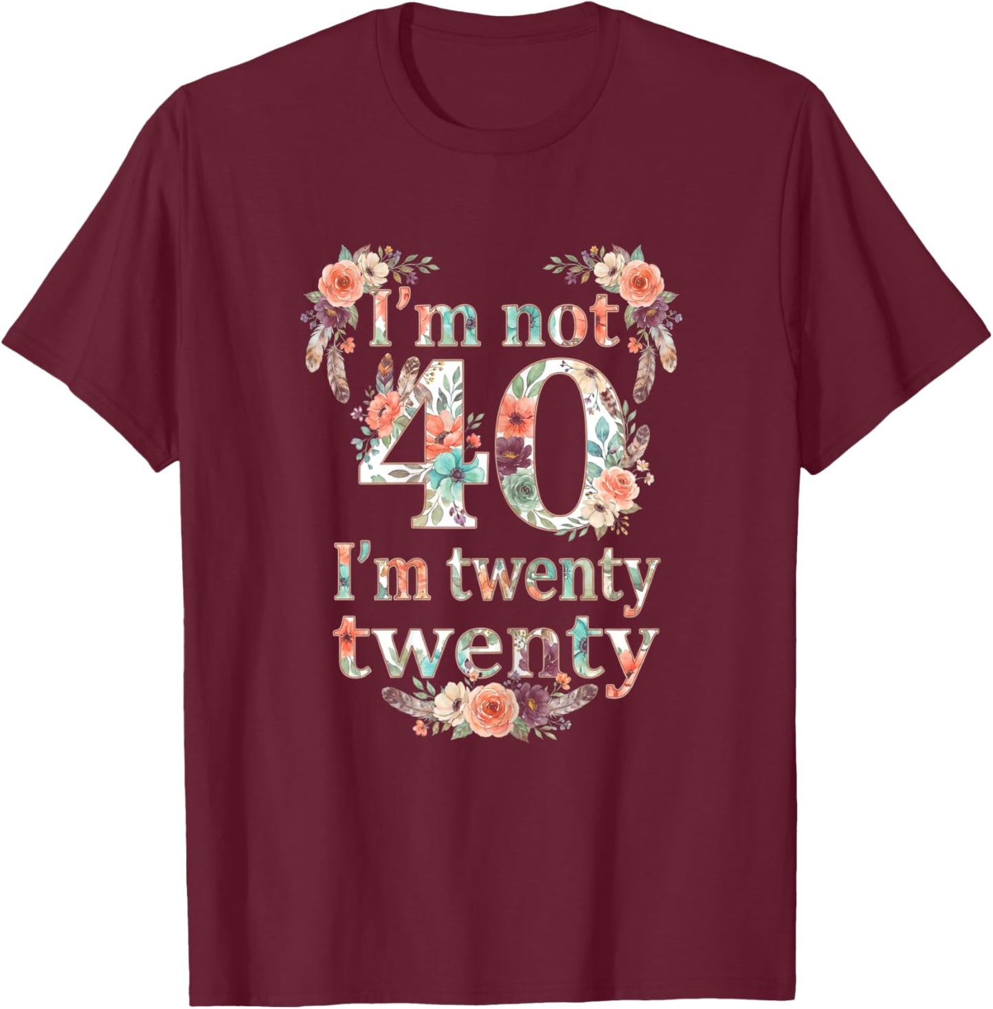 I'm not 40 I'm Twenty Twenty, I'm 20 Times Two Funny Design T-Shirt - T-Shirt | Maroon