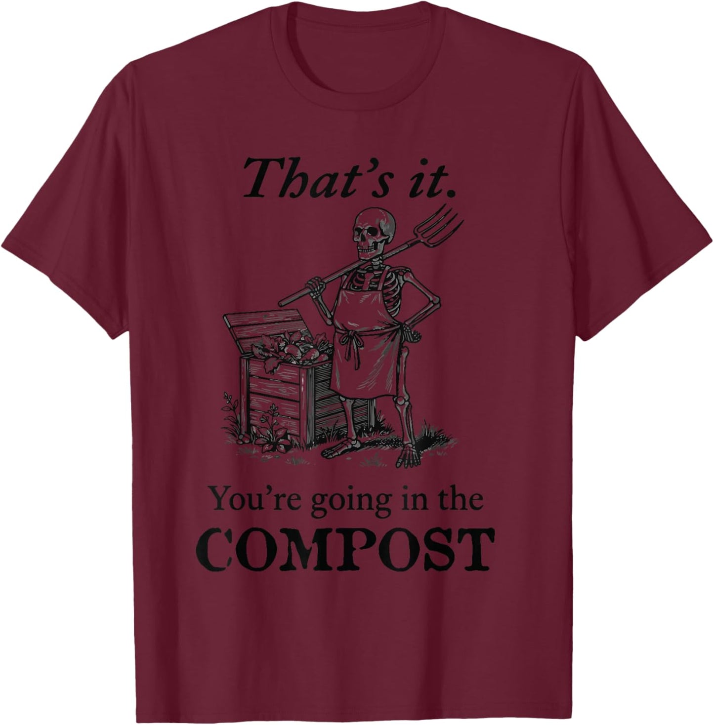 That's It You're Going in the Compost Skeleton Gardening T-Shirt - T-Shirt | Maroon