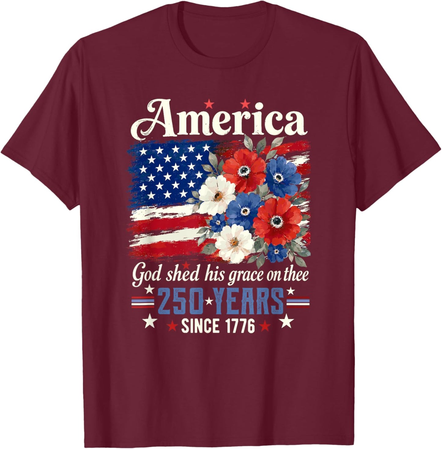 America God Shed His Grace On Thee 250 Years Since 1776 T-Shirt - T-Shirt | Maroon