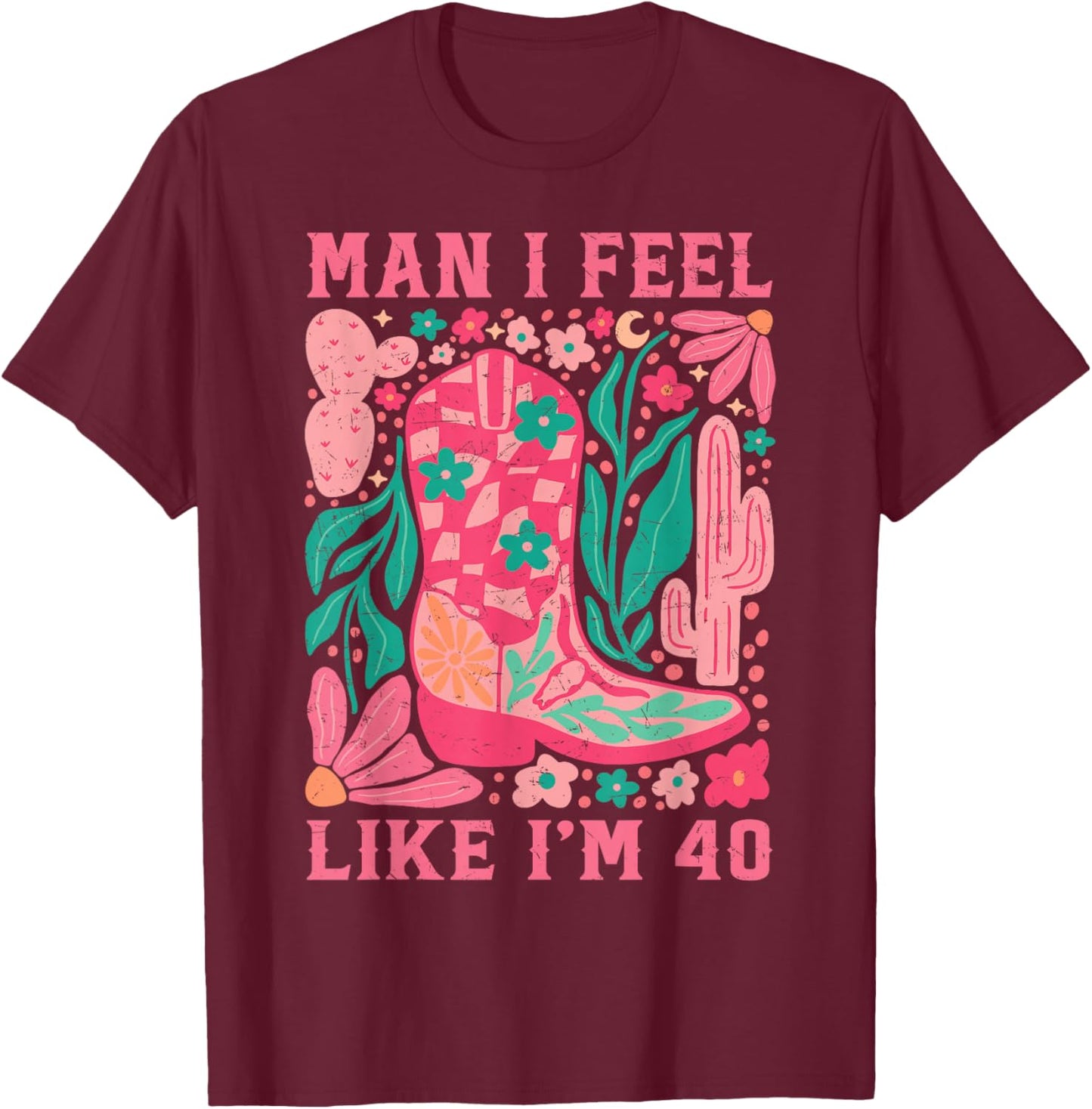 Man I Feel Like I'm 40 Floral 40th Birthday Western Cowgirl T-Shirt - T-Shirt | Maroon
